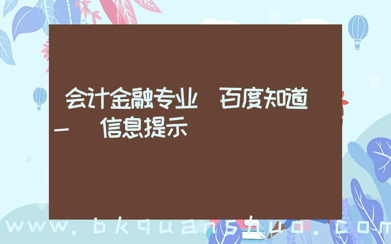 会计金融专业(百度知道 - 信息提示)